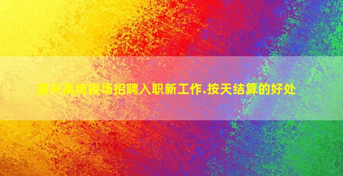 嘉兴高端夜场招聘入职新工作.按天结算的好处